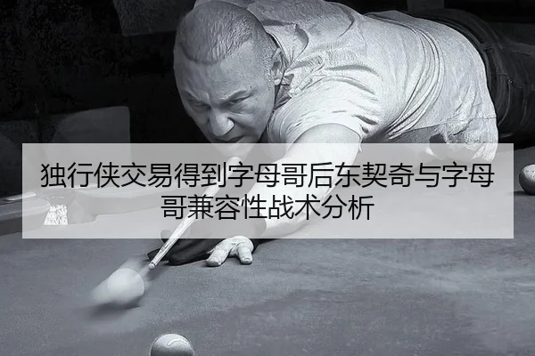 独行侠交易得到字母哥后东契奇与字母哥兼容性战术分析