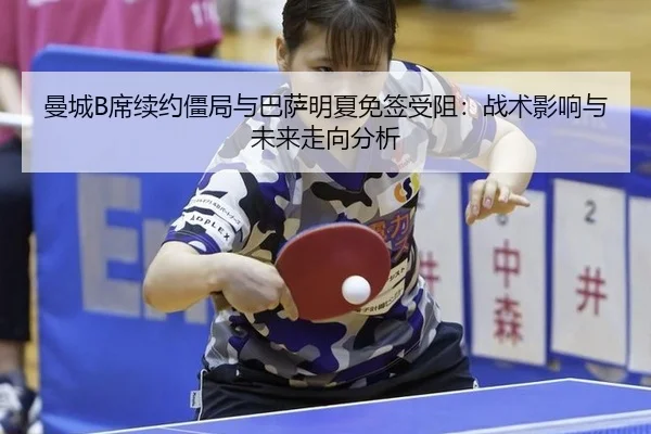 曼城B席续约僵局与巴萨明夏免签受阻：战术影响与未来走向分析